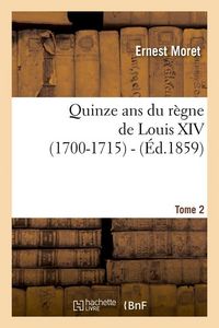 Produktbild: Quinze ANS Du R&egrave;gne de Louis XIV (1700-1715). Tome 2 (&Eacute;d.1859)