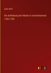 Produktbild: Die Aufhebung der Kl&ouml;ster in Inner&ouml;sterreich 1782-1790