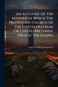 Produktbild: An Account Of The Manner In Which The Protestant Church Of The Unitas Fratrum, Or United Brethren, Preach The Gospel