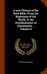 Produktbild: A new History of the Holy Bible, From the Beginning of the World, to the Establishment of Christianity. .. Volume 6
