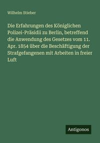 Produktbild: Die Erfahrungen des K&ouml;niglichen Polizei-Pr&auml;sidii zu Berlin, betreffend die Anwendung des Gesetzes vom 11. Apr. 1854 &uuml;ber die Besch&auml;ftigung der Strafge
