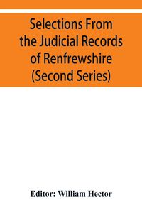 Produktbild: Selections from the judicial records of Renfrewshire. Illustrative of the administration of the laws in the county, and manners and condition of the i