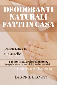 Produktbild: Deodoranti Naturali Fatti In Casa Rendi felici le tue ascelle Vai per il Naturale Fallo Bene Per pelli normali, sensibili e molto sensibili Fai da te