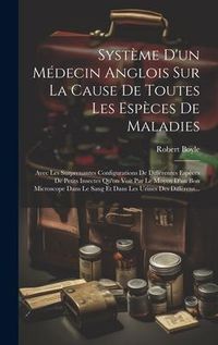 Produktbild: Syst&egrave;me D'un M&eacute;decin Anglois Sur La Cause De Toutes Les Esp&egrave;ces De Maladies: Avec Les Surprenantes Configurations De Diff&eacute;rentes Esp&egrave;ces De Petits Ins