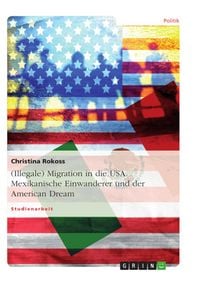 Produktbild: (Illegale) Migration in die USA. Mexikanische Einwanderer und der American Dream