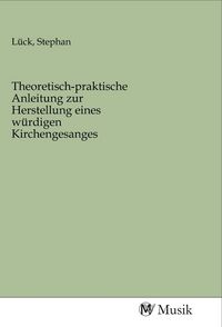 Produktbild: Theoretisch-praktische Anleitung zur Herstellung eines w&uuml;rdigen Kirchengesanges