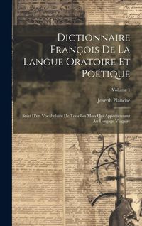 Produktbild: Dictionnaire Fran&ccedil;ois De La Langue Oratoire Et Po&eacute;tique: Suivi D'un Vocabulaire De Tous Les Mots Qui Appartiennent Au Langage Vulgaire; Volume 1