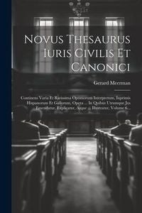 Produktbild: Novus Thesaurus Iuris Civilis Et Canonici: Continens Varia Et Rarissima Optimorum Interpretum, Inprimis Hispanorum Et Gallorum, Opera ... In Quibus Ut