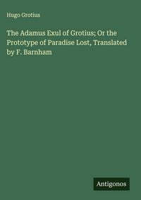 Produktbild: The Adamus Exul of Grotius; Or the Prototype of Paradise Lost, Translated by F. Barnham