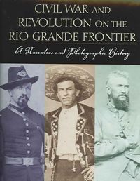 Produktbild: Civil War and Revolution on the Rio Grande Frontier: A Narrative and Photographic History