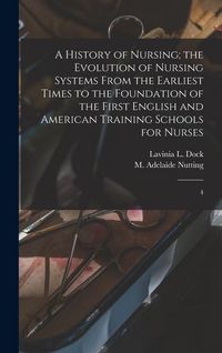 Produktbild: A History of Nursing; the Evolution of Nursing Systems From the Earliest Times to the Foundation of the First English and American Training Schools fo