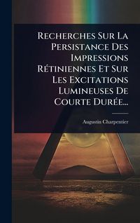 Produktbild: Recherches Sur La Persistance Des Impressions R&Atilde;(c)tiniennes Et Sur Les Excitations Lumineuses De Courte Dur&Atilde;(c)e...