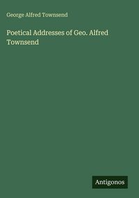 Produktbild: Poetical Addresses of Geo. Alfred Townsend