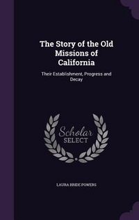 Produktbild: The Story of the Old Missions of California: Their Establishment, Progress and Decay