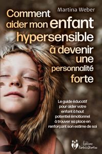 Produktbild: Comment aider mon enfant hautement sensible &agrave; devenir une personnalit&eacute; forte: Le guide &eacute;ducatif pour aider votre enfant &agrave; haut potentiel &eacute;motionnel &agrave;