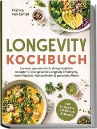 Produktbild: Longevity Kochbuch: Leckere, genussvolle & alltagstaugliche Rezepte f&uuml;r eine gesunde Longevity Ern&auml;hrung, mehr Vitalit&auml;t, Wohlbefinden & gesundes Altern &ndash; inkl. 30-Tage-Plan + 5 Bonus-E-Books