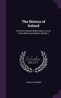 Produktbild: The History of Ireland: From Its Invasion Under Henry Ii. to Its Union With Great Britain, Volume 1