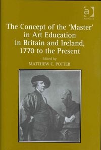 Produktbild: The Concept of the 'Master' in Art Education in Britain and Ireland, 1770 to the Present