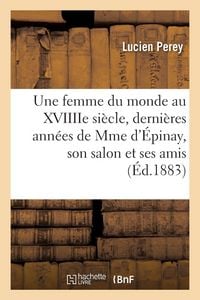 Produktbild: Une femme du monde au XVIIIIe si&egrave;cle, derni&egrave;res ann&eacute;es de Mme d'&Eacute;pinay, son salon et ses amis