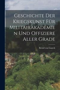 Produktbild: Geschichte der Kriegskunst f&uuml;r Militairakademien und Offiziere Aller Grade