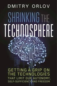Bild vom Artikel Shrinking the Technosphere: Getting a Grip on Technologies That Limit Our Autonomy, Self-Sufficiency and Freedom vom Autor Dmitry Orlov