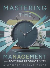 Produktbild: Mastering Time Management and Boosting Productivity: A Comprehensive Guide