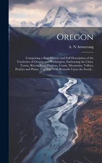 Produktbild: Oregon [microform]: Comprising a Brief History and Full Description of the Territories of Oregon and Washington, Embracing the Cities, Tow