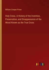 Produktbild: Holy Cross. A History of the Invention, Preservation, and Disappearance of the Wood Known as the True Cross