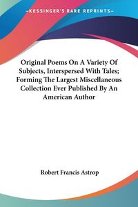 Produktbild: Original Poems On A Variety Of Subjects, Interspersed With Tales; Forming The Largest Miscellaneous Collection Ever Published By An American Author