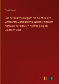 Produktbild: Das Kurf&uuml;rstencollegium bis zur Mitte des vierzehnten Jahrhunderts. Nebst kritischem Abdrucke der &auml;ltesten Ausfertigung der Goldenen Bulle