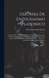 Produktbild: Diatriba De Enthusiasmo Platonico: In Qua Sublimia Platonicorum De Ultimo Animae Humanae In Divinam Essentiam Reditu Philosophemata Methodo Facili Atq