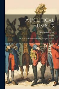 Produktbild: A Political Humbug: Or, Half An Hour With Lord Randolph Churchill