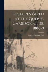 Produktbild: Lectures Given at the Quebec Garrison Club, 1888-9 [microform]