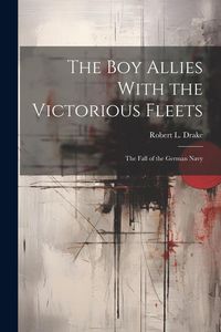 Produktbild: The Boy Allies With the Victorious Fleets: The Fall of the German Navy