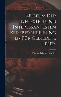 Produktbild: Museum der neuesten und interessantesten Reisebeschreibungen f&uuml;r gebildete Leser.