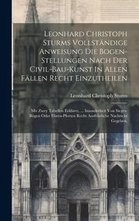 Produktbild: Leonhard Christoph Sturms Vollst&auml;ndige Anweisung Die Bogen-stellungen Nach Der Civil-bau-kunst In Allen F&auml;llen Recht Einzutheilen: Mit Zwey Tabellen E