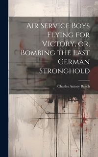 Produktbild: Air Service Boys Flying for Victory, or, Bombing the Last German Stronghold