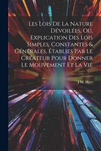 Produktbild: Les Lois De La Nature D&eacute;voil&eacute;es, Ou, Explication Des Lois Simples, Constantes & G&eacute;n&eacute;rales, &Eacute;tablies Par Le Cr&eacute;ateur Pour Donner Le Mouvement Et La Vie