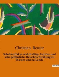 Produktbild: Schelmuffskys wahrhaftige, kuri&ouml;se und sehr gef&auml;hrliche Reisebeschreibung zu Wasser und zu Lande
