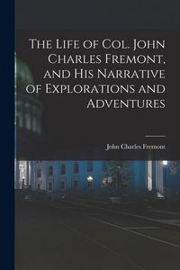 Produktbild: The Life of Col. John Charles Fremont, and His Narrative of Explorations and Adventures