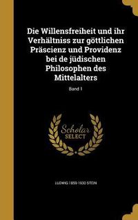 Produktbild: Die Willensfreiheit und ihr Verh&auml;ltniss zur g&ouml;ttlichen Pr&auml;scienz und Providenz bei de j&uuml;dischen Philosophen des Mittelalters; Band 1