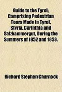 Produktbild: Guide to the Tyrol; Comprising Pedestrian Tours Made in Tyrol, Styria, Carinthia and Salzkammergut, During the Summers of 1852 and 1853.