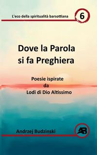 Produktbild: Dove la Parola si fa Preghiera. Poesie ispirate da Lodi di Dio Altissimo
