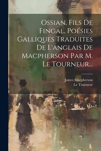 Produktbild: Ossian, Fils De Fingal, Po&eacute;sies Galliques Traduites De L'anglais De Macpherson Par M. Le Tourneur...