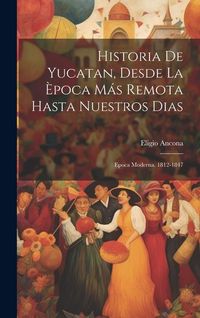 Produktbild: Historia De Yucatan, Desde La &Egrave;poca M&aacute;s Remota Hasta Nuestros Dias: Epoca Moderna. 1812-1847