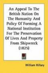 Produktbild: An  Appeal to the British Nation on the Humanity and Policy of Forming a National Institution for the Preservation of Lives and Property from Shipwrec
