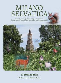 Produktbild: Milano selvatica. Boschi, oasi, parchi, acque e animali: la natura da conoscere e salvare nella metropoli