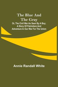 Produktbild: The Blue and the Gray; Or, The Civil War as Seen by a Boy; A Story of Patriotism and Adventure in Our War for the Union