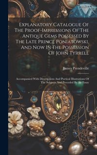 Produktbild: Explanatory Catalogue Of The Proof-impressions Of The Antique Gems Possessed By The Late Prince Poniatowski, And Now In The Possession Of John Tyrrell