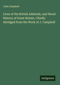 Produktbild: Lives of the British Admirals, and Naval History of Great Britain, Chiefly Abridged from the Work of J. Campbell